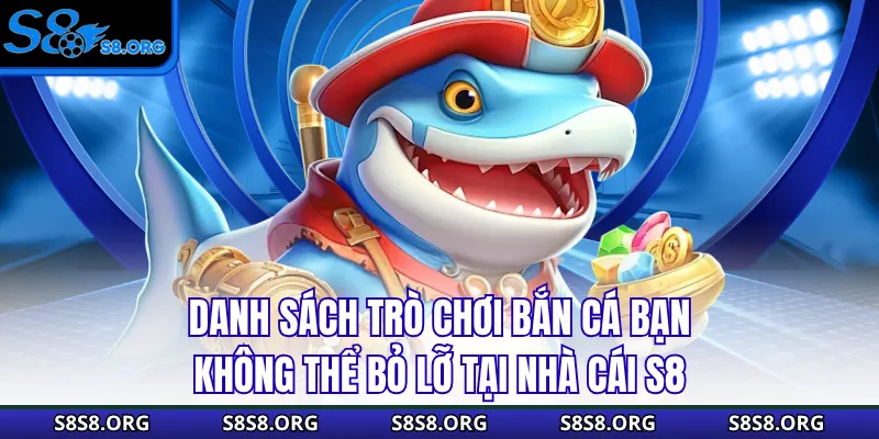 Danh sách trò chơi bắn cá bạn không thể bỏ lỡ tại nhà cái S8