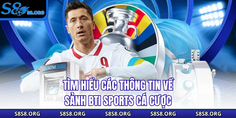 Tìm hiểu các thông tin về sảnh BTI Sports cá cược