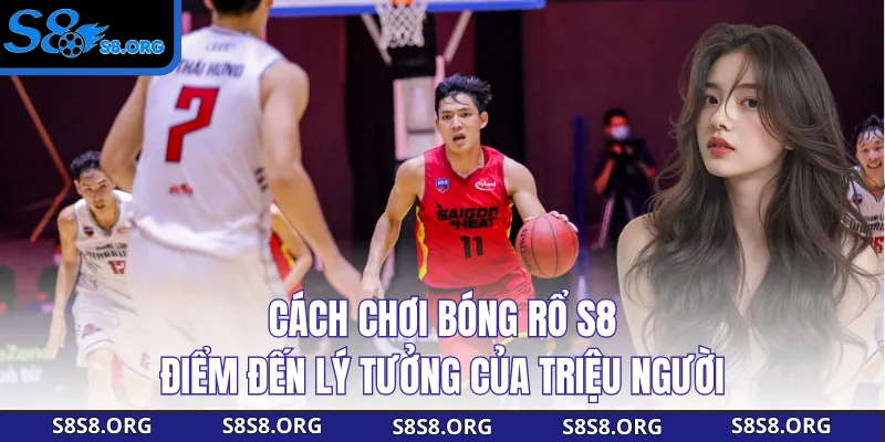 Cách Chơi Bóng Rổ S8 - Điểm Đến Lý Tưởng Của Triệu Người